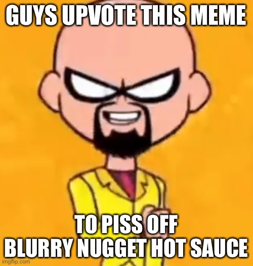 Walter white robin | GUYS UPVOTE THIS MEME; TO PISS OFF BLURRY NUGGET HOT SAUCE | image tagged in walter white robin | made w/ Imgflip meme maker