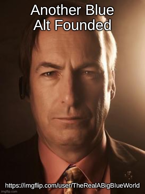 Saul Goodman | Another Blue Alt Founded; https://imgflip.com/user/TheRealABigBIueWorld | image tagged in saul goodman | made w/ Imgflip meme maker