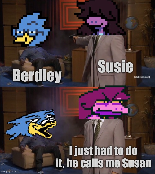 yes | Susie; Berdley; I just had to do it, he calls me Susan | image tagged in memes,who killed hannibal | made w/ Imgflip meme maker