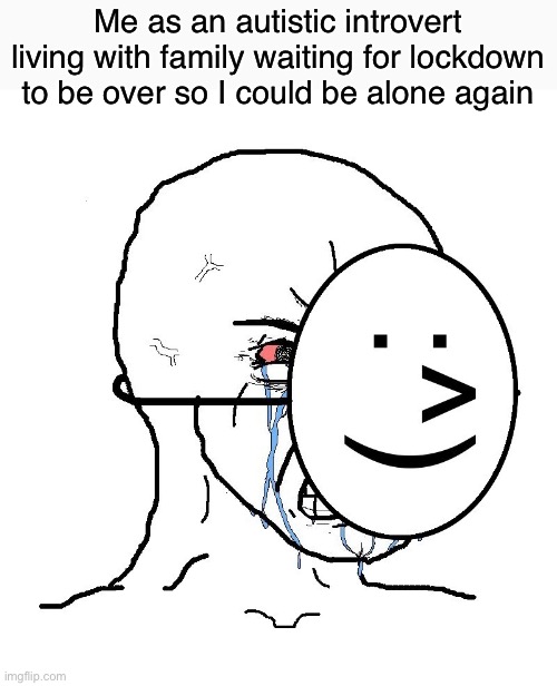 can all the introverts please stand up? | Me as an autistic introvert living with family waiting for lockdown to be over so I could be alone again | image tagged in pretending to be happy hiding crying behind a mask,covid-19,lockdown,quarantine | made w/ Imgflip meme maker