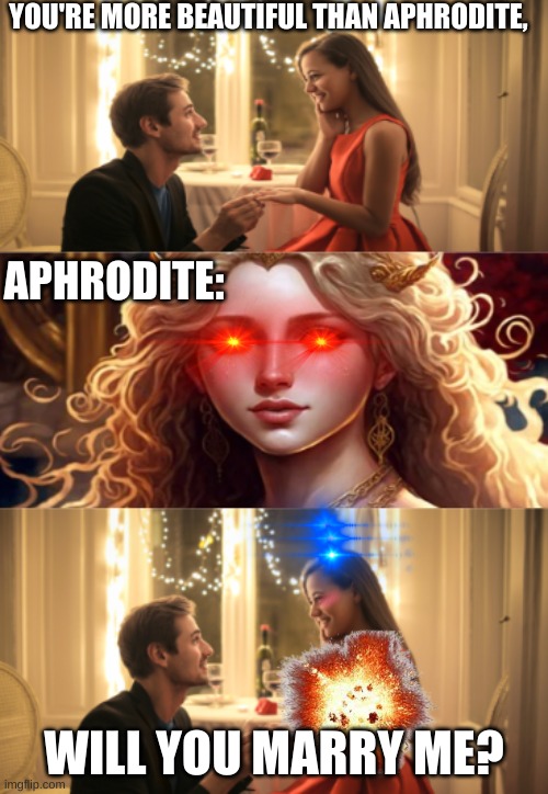 Aphrodite | YOU'RE MORE BEAUTIFUL THAN APHRODITE, APHRODITE:; WILL YOU MARRY ME? | made w/ Imgflip meme maker