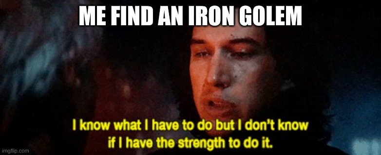 I know what I have to but I dont know if I have the strength to | ME FIND AN IRON GOLEM | image tagged in i know what i have to but i dont know if i have the strength to,minecraft,meme,funny | made w/ Imgflip meme maker