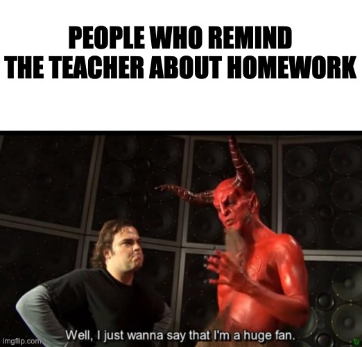 Remind the teacher about homework | PEOPLE WHO REMIND THE TEACHER ABOUT HOMEWORK | image tagged in satan huge fan | made w/ Imgflip meme maker