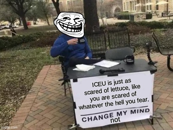 please dont hurt me, ICEU. | ICEU is just as scared of lettuce, like you are scared of whatever the hell you fear. not | image tagged in memes,change my mind | made w/ Imgflip meme maker