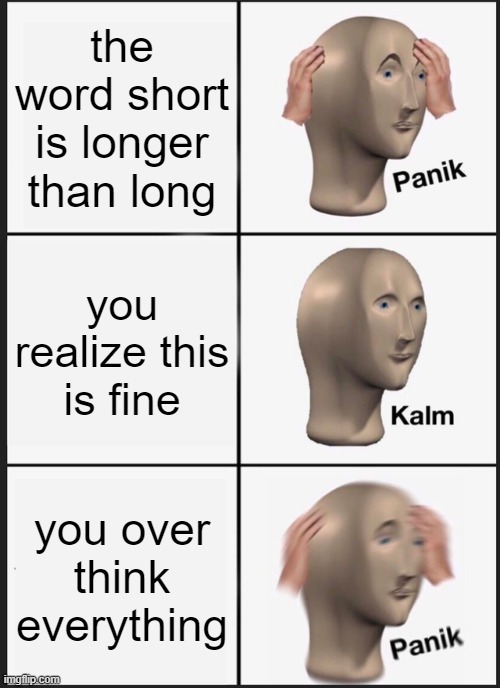 Panik Kalm Panik Meme | the word short is longer than long you realize this is fine you over think everything | image tagged in memes,panik kalm panik | made w/ Imgflip meme maker