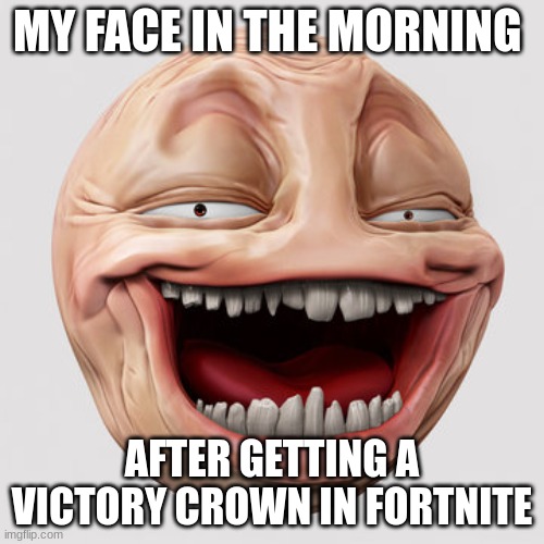 my victory royal |  MY FACE IN THE MORNING; AFTER GETTING A VICTORY CROWN IN FORTNITE | image tagged in fortnite meme | made w/ Imgflip meme maker