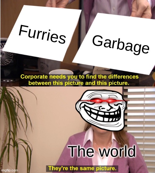 World's opinion | Furries; Garbage; The world | image tagged in memes,they're the same picture | made w/ Imgflip meme maker