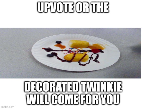 You, Pee, Vee, Oh, Tee, Eee! | UPVOTE OR THE; DECORATED TWINKIE WILL COME FOR YOU | image tagged in upvote begging,upvotes,upvote,twinkie | made w/ Imgflip meme maker