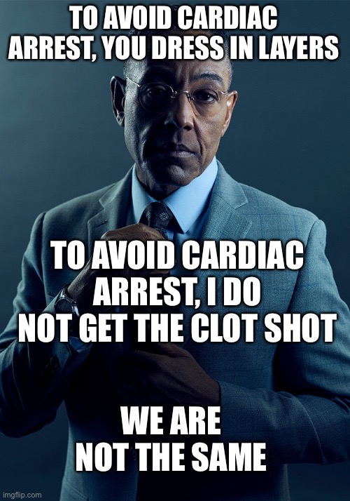 Gus Fring we are not the same | TO AVOID CARDIAC ARREST, YOU DRESS IN LAYERS TO AVOID CARDIAC ARREST, I DO NOT GET THE CLOT SHOT WE ARE NOT THE SAME | image tagged in gus fring we are not the same | made w/ Imgflip meme maker