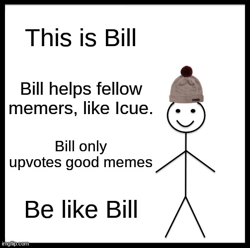 Be Like Bill Meme | This is Bill; Bill helps fellow memers, like Icue. Bill only upvotes good memes; Be like Bill | image tagged in memes,be like bill | made w/ Imgflip meme maker