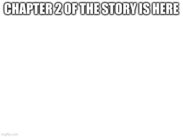 Story chapter 2 | CHAPTER 2 OF THE STORY IS HERE | made w/ Imgflip meme maker