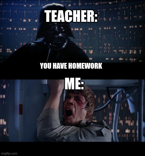 Am I Right? | TEACHER:; YOU HAVE HOMEWORK; ME: | image tagged in memes,star wars no | made w/ Imgflip meme maker