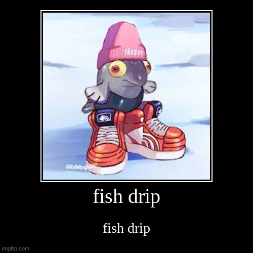 fish drip | image tagged in funny,demotivationals,drip,memes | made w/ Imgflip demotivational maker