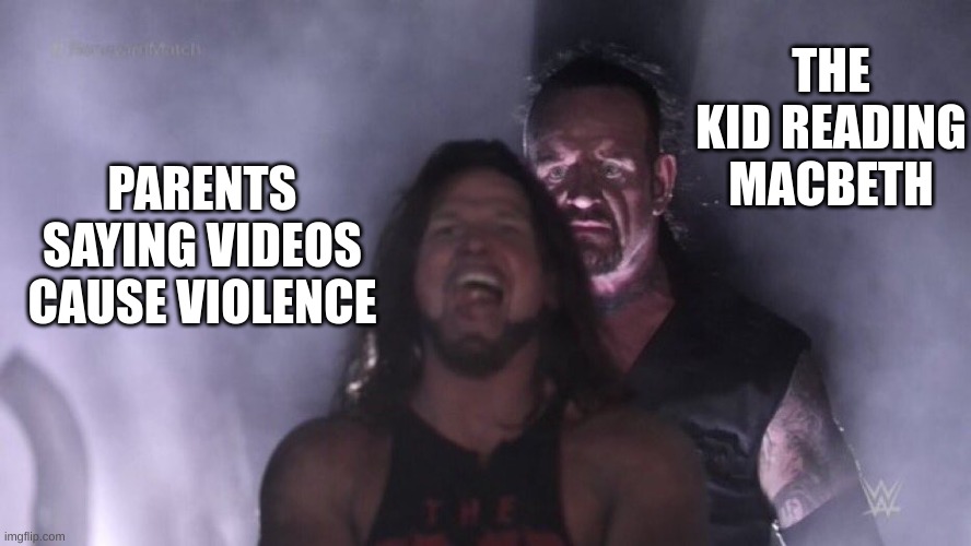 AJ Styles & Undertaker | THE KID READING MACBETH; PARENTS SAYING VIDEOS CAUSE VIOLENCE | image tagged in aj styles undertaker | made w/ Imgflip meme maker