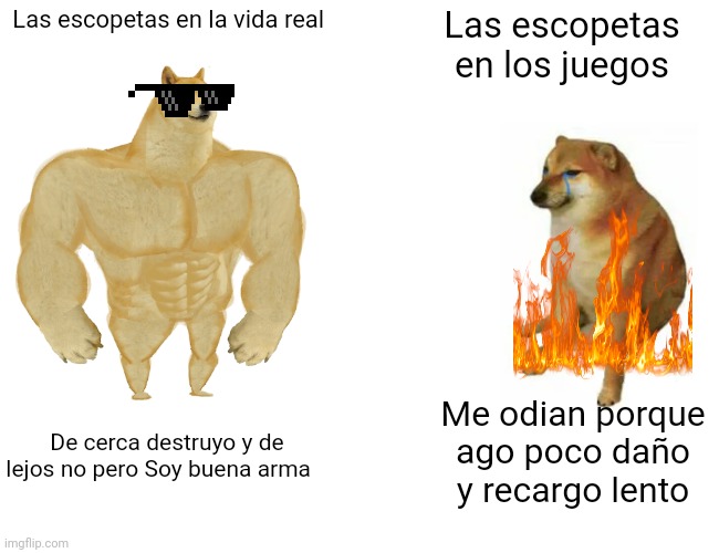 Buff Doge vs. Cheems Meme | Las escopetas en la vida real; Las escopetas en los juegos; Me odian porque ago poco daño y recargo lento; De cerca destruyo y de lejos no pero Soy buena arma | image tagged in memes,buff doge vs cheems | made w/ Imgflip meme maker