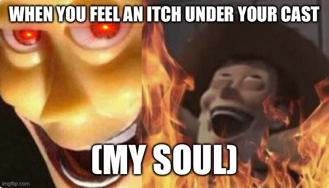 That itch you just can’t scratch | WHEN YOU FEEL AN ITCH UNDER YOUR CAST; (MY SOUL) | image tagged in satanic woody no spacing,cast problems,itches,internal pain | made w/ Imgflip meme maker