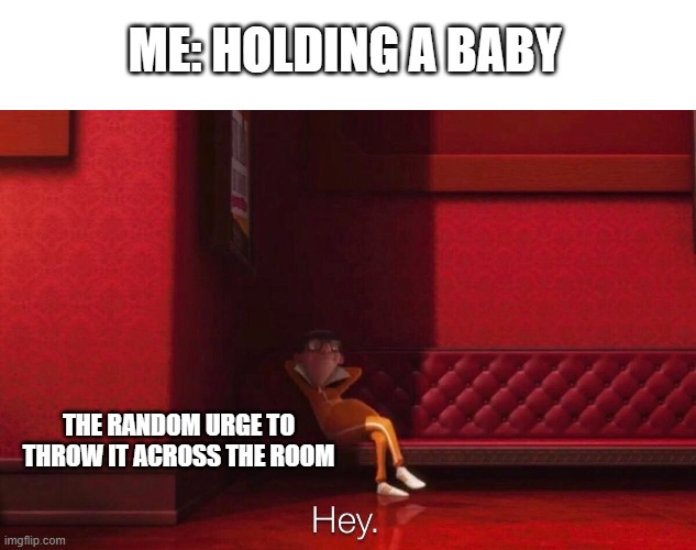 I swear they get me every time | ME: HOLDING A BABY; THE RANDOM URGE TO THROW IT ACROSS THE ROOM | image tagged in vector,funny,memes | made w/ Imgflip meme maker