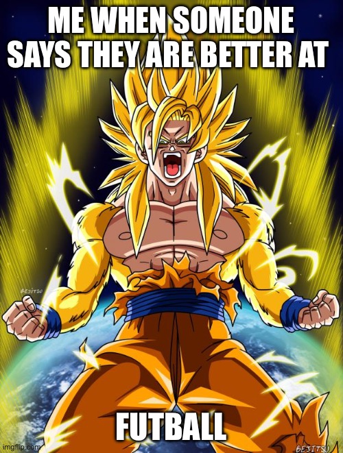 Goku | ME WHEN SOMEONE SAYS THEY ARE BETTER AT; FUTBALL | image tagged in goku | made w/ Imgflip meme maker