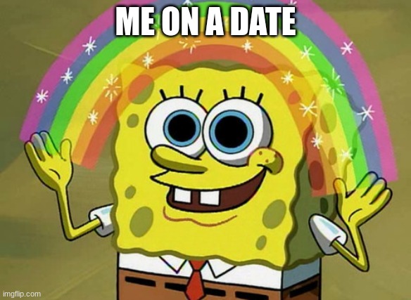 date | ME ON A DATE | image tagged in memes,imagination spongebob | made w/ Imgflip meme maker