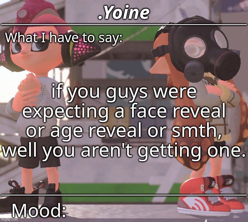 it's true. | if you guys were expecting a face reveal or age reveal or smth,
well you aren't getting one. | made w/ Imgflip meme maker