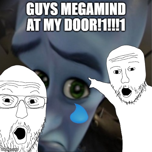 WHAT DO I DOSS | GUYS MEGAMIND AT MY DOOR!1!!!1 | image tagged in megamind no bitches | made w/ Imgflip meme maker
