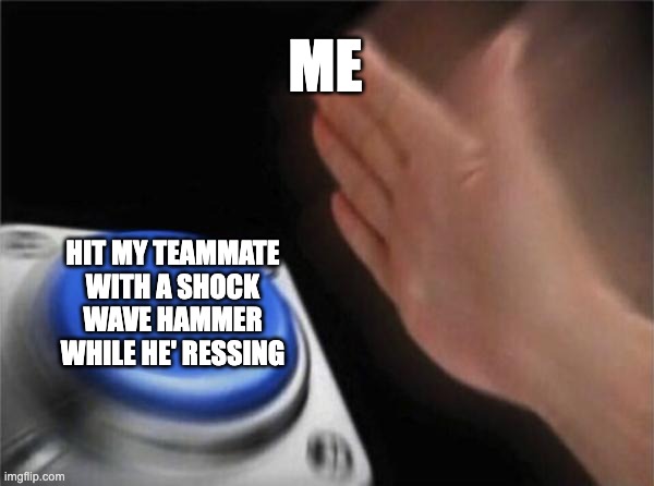 Blank Nut Button Meme | ME; HIT MY TEAMMATE WITH A SHOCK WAVE HAMMER WHILE HE' RESSING | image tagged in memes,blank nut button | made w/ Imgflip meme maker