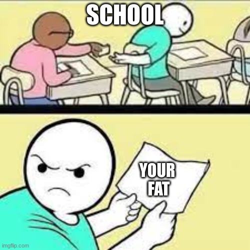 passing notes | SCHOOL; YOUR
 FAT | image tagged in passing notes | made w/ Imgflip meme maker