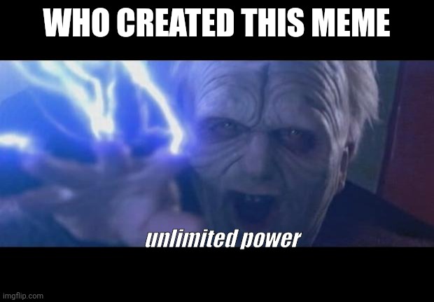 Darth Sidious unlimited power | WHO CREATED THIS MEME unlimited power | image tagged in darth sidious unlimited power | made w/ Imgflip meme maker