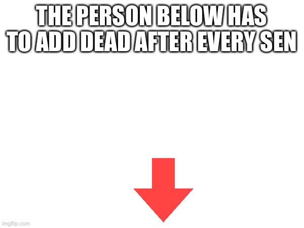 Dead | THE PERSON BELOW HAS TO ADD DEAD AFTER EVERY SENTENCE | image tagged in funny memes | made w/ Imgflip meme maker