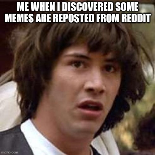 ew, disgusting | ME WHEN I DISCOVERED SOME MEMES ARE REPOSTED FROM REDDIT | image tagged in memes,conspiracy keanu | made w/ Imgflip meme maker