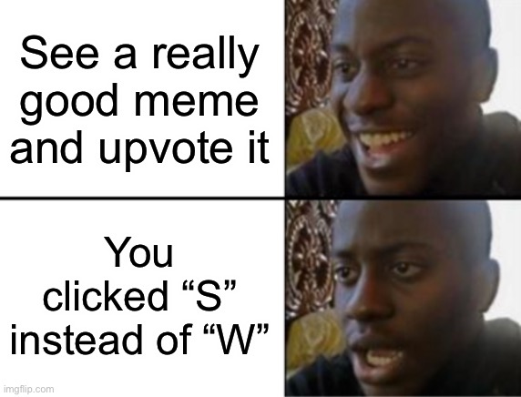 Happens too often. | See a really good meme and upvote it; You clicked “S” instead of “W” | image tagged in oh yeah oh no,relatable memes,memes,imgflip,upvote,downvote | made w/ Imgflip meme maker