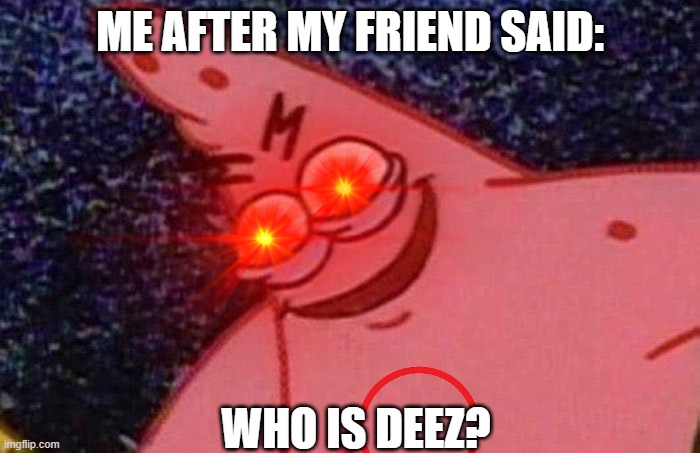 I gonna commit war crimes | ME AFTER MY FRIEND SAID:; WHO IS DEEZ? | image tagged in relatable | made w/ Imgflip meme maker