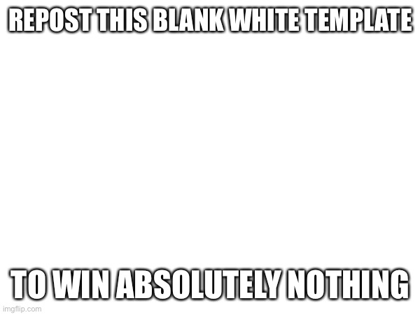 You can edit the text to anything (the first interactive repost really) | REPOST THIS BLANK WHITE TEMPLATE; TO WIN ABSOLUTELY NOTHING | image tagged in balls,repost | made w/ Imgflip meme maker