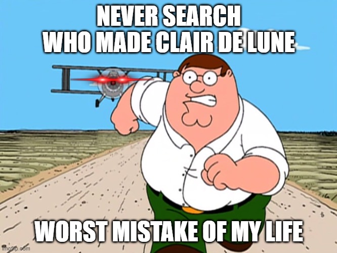 but fr dont search it up | NEVER SEARCH WHO MADE CLAIR DE LUNE; WORST MISTAKE OF MY LIFE | image tagged in peter griffin running away | made w/ Imgflip meme maker