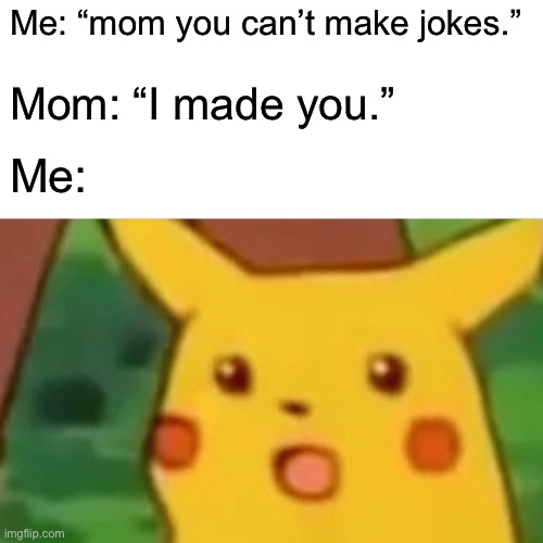 Surprised Pikachu Meme | Me: “mom you can’t make jokes.” Mom: “I made you.” Me: | image tagged in memes,surprised pikachu | made w/ Imgflip meme maker