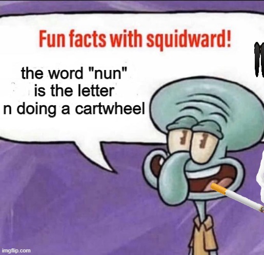 its true tho | the word "nun" is the letter n doing a cartwheel | image tagged in fun facts with squidward | made w/ Imgflip meme maker