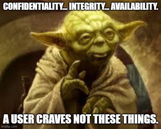 CIA Triad vs Users. | CONFIDENTIALITY... INTEGRITY... AVAILABILITY. A USER CRAVES NOT THESE THINGS. | image tagged in yoda | made w/ Imgflip meme maker