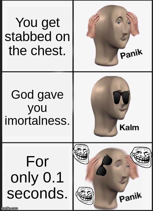 Wait before you react.... | You get stabbed on the chest. God gave you imortalness. For only 0.1 seconds. | image tagged in memes,panik kalm panik | made w/ Imgflip meme maker