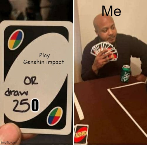 Honestly I would go to 6000 I do not want to play that | Me; Play Genshin impact | image tagged in memes,uno draw 25 cards,gaming,pc gaming,funny memes,dank memes | made w/ Imgflip meme maker