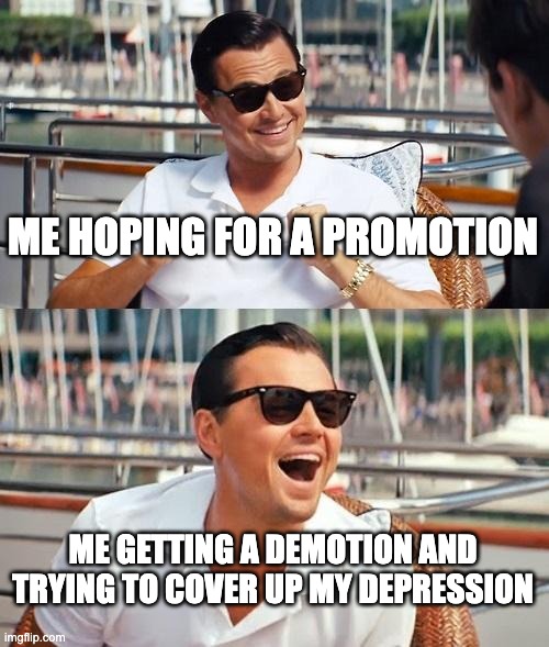 Why meeeeeeee | ME HOPING FOR A PROMOTION; ME GETTING A DEMOTION AND TRYING TO COVER UP MY DEPRESSION | image tagged in memes,leonardo dicaprio wolf of wall street | made w/ Imgflip meme maker