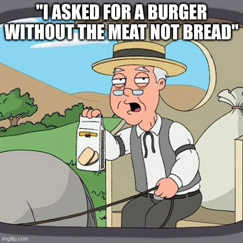 Pepperidge Farm Remembers | "I ASKED FOR A BURGER WITHOUT THE MEAT NOT BREAD" | image tagged in memes,pepperidge farm remembers | made w/ Imgflip meme maker