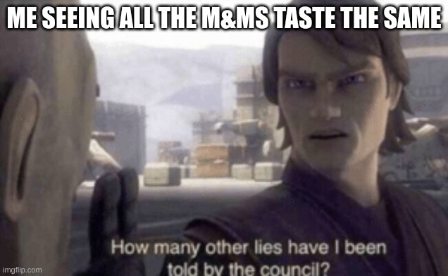 How many other lies have i been told by the council | ME SEEING ALL THE M&MS TASTE THE SAME | image tagged in how many other lies have i been told by the council | made w/ Imgflip meme maker