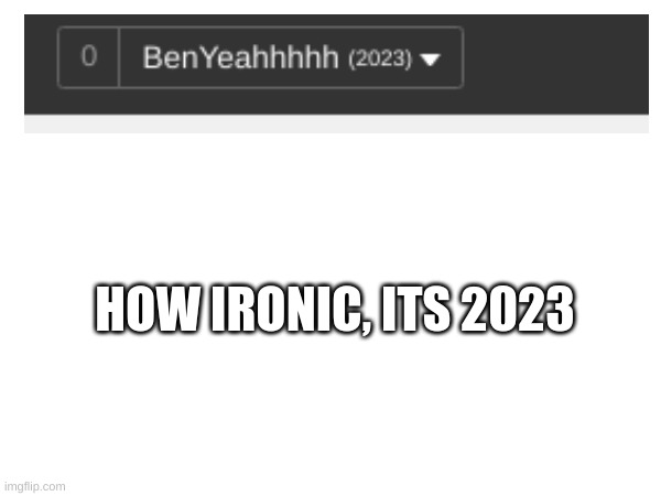 Ironic | HOW IRONIC, ITS 2023 | image tagged in wat,2023,irony | made w/ Imgflip meme maker