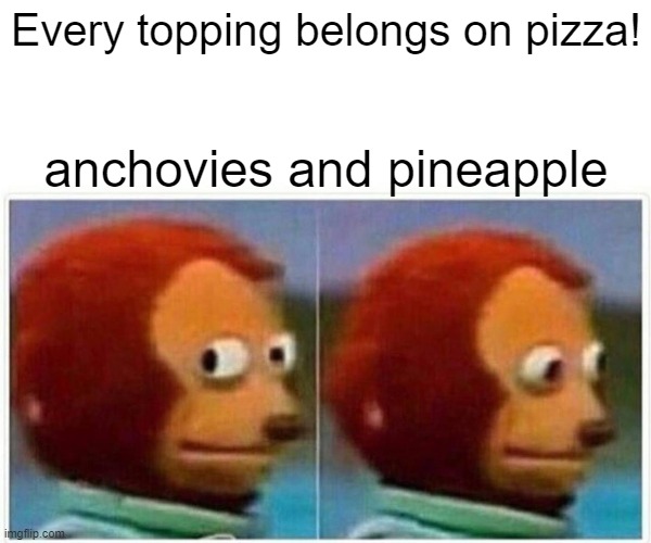 eat one of those toppings i will come where every you on | Every topping belongs on pizza! anchovies and pineapple | image tagged in memes,monkey puppet | made w/ Imgflip meme maker