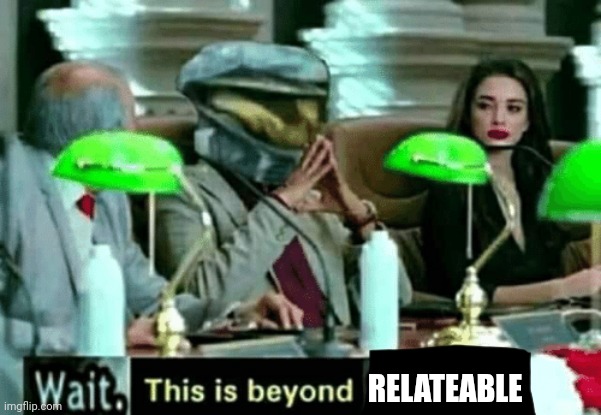 Wait, this is beyond illegal | RELATEABLE | image tagged in wait this is beyond illegal | made w/ Imgflip meme maker