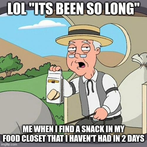 when you find a snack | LOL "ITS BEEN SO LONG"; ME WHEN I FIND A SNACK IN MY FOOD CLOSET THAT I HAVEN'T HAD IN 2 DAYS | image tagged in memes,pepperidge farm remembers | made w/ Imgflip meme maker