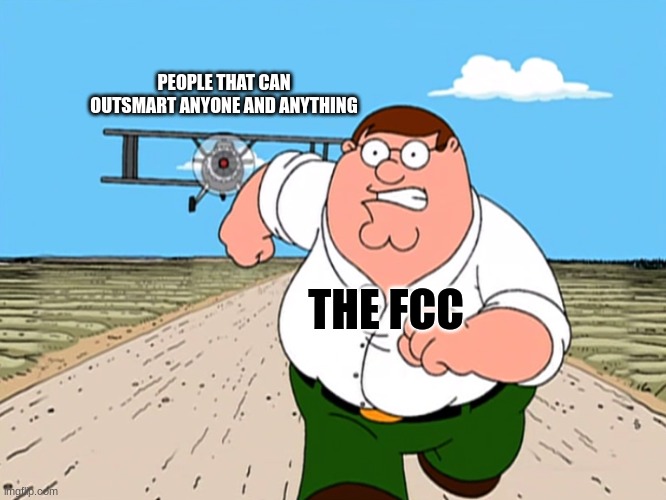 also yes | PEOPLE THAT CAN OUTSMART ANYONE AND ANYTHING; THE FCC | image tagged in peter griffin running away | made w/ Imgflip meme maker