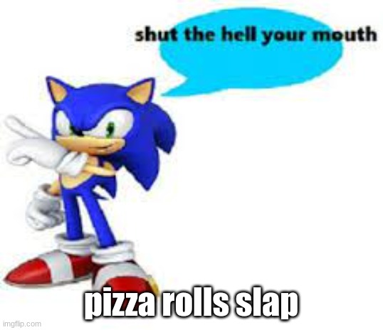 Shut the hell your mouth | pizza rolls slap | image tagged in shut the hell your mouth | made w/ Imgflip meme maker