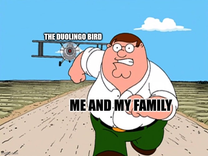 Peter Griffin running away | THE DUOLINGO BIRD; ME AND MY FAMILY | image tagged in peter griffin running away | made w/ Imgflip meme maker