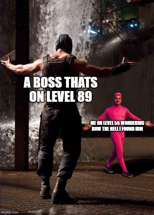 i hate this every time | A BOSS THATS ON LEVEL 89; ME ON LEVEL 56 WONDERING HOW THE HELL I FOUND HIM | image tagged in pink guy vs bane | made w/ Imgflip meme maker